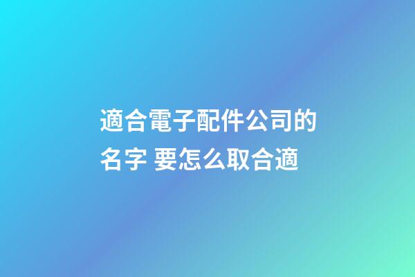 適合電子配件公司的名字 要怎么取合適-第1張-公司起名-玄機派